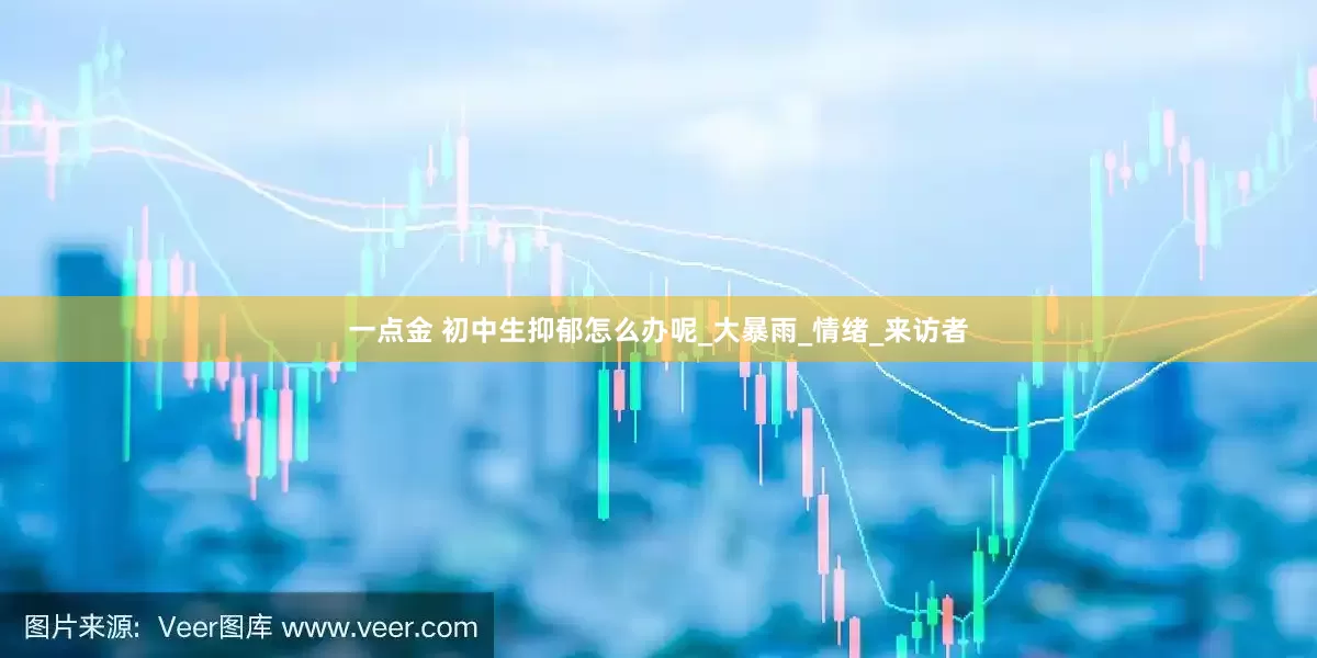 一点金 初中生抑郁怎么办呢_大暴雨_情绪_来访者