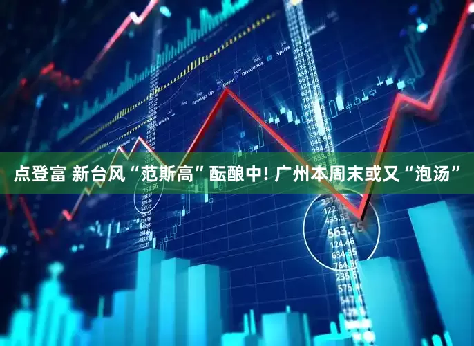 点登富 新台风“范斯高”酝酿中! 广州本周末或又“泡汤”