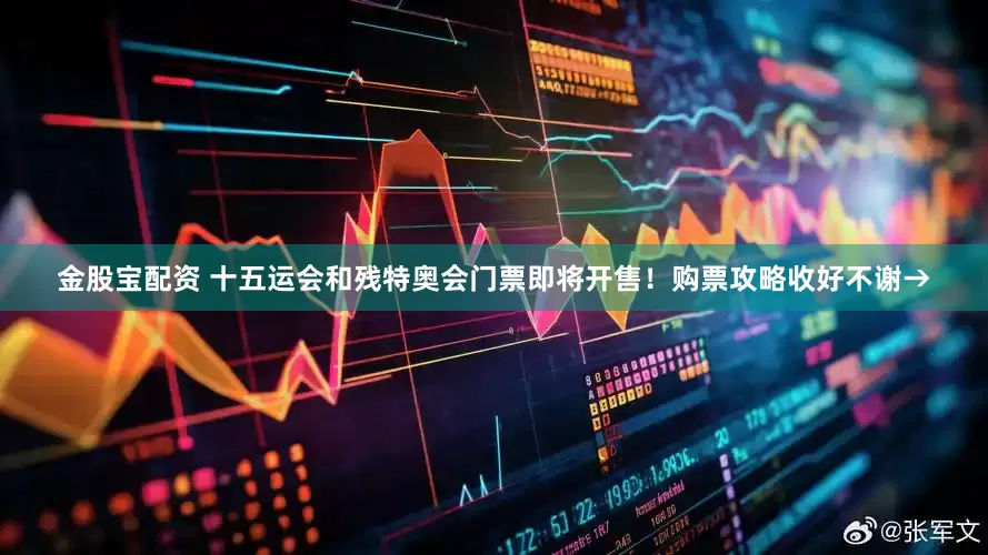 金股宝配资 十五运会和残特奥会门票即将开售！购票攻略收好不谢→