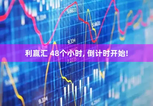 利赢汇 48个小时, 倒计时开始!