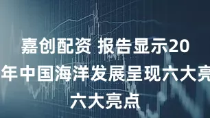 嘉创配资 报告显示2024年中国海洋发展呈现六大亮点