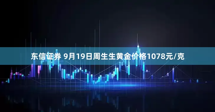 东信证券 9月19日周生生黄金价格1078元/克
