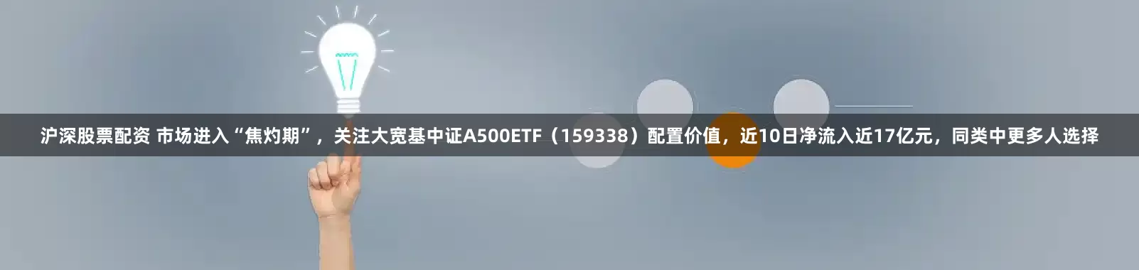 沪深股票配资 市场进入“焦灼期”，关注大宽基中证A500ETF（159338）配置价值，近10日净流入近17亿元，同类中更多人选择
