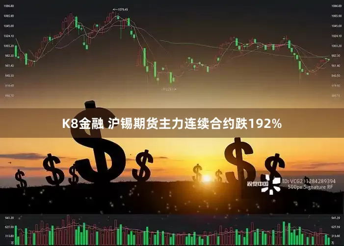 K8金融 沪锡期货主力连续合约跌192%