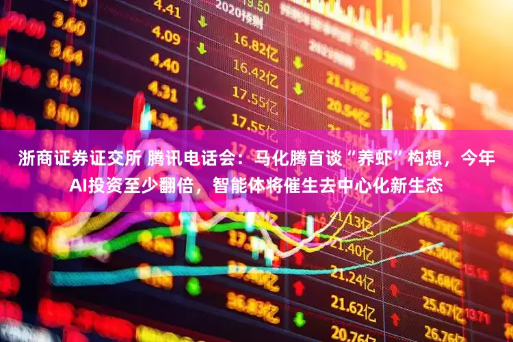 浙商证券证交所 腾讯电话会：马化腾首谈“养虾”构想，今年AI投资至少翻倍，智能体将催生去中心化新生态