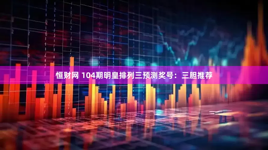 恒财网 104期明皇排列三预测奖号：三胆推荐