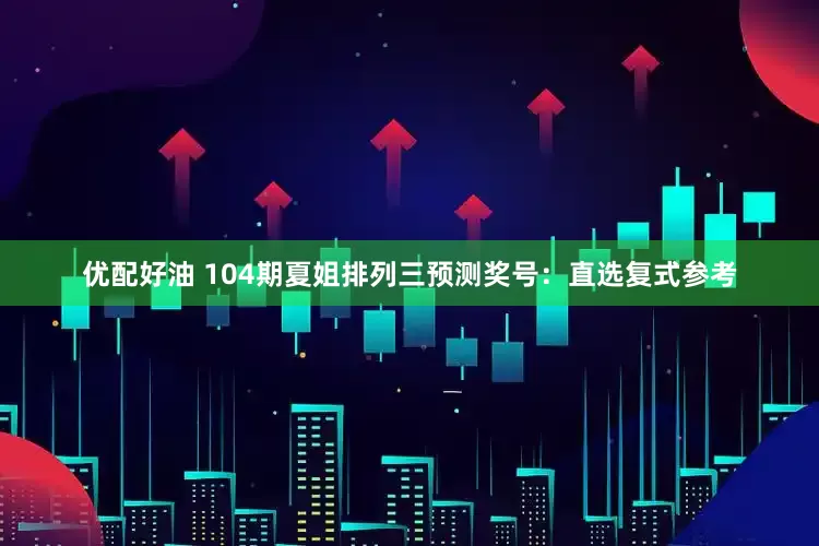 优配好油 104期夏姐排列三预测奖号：直选复式参考